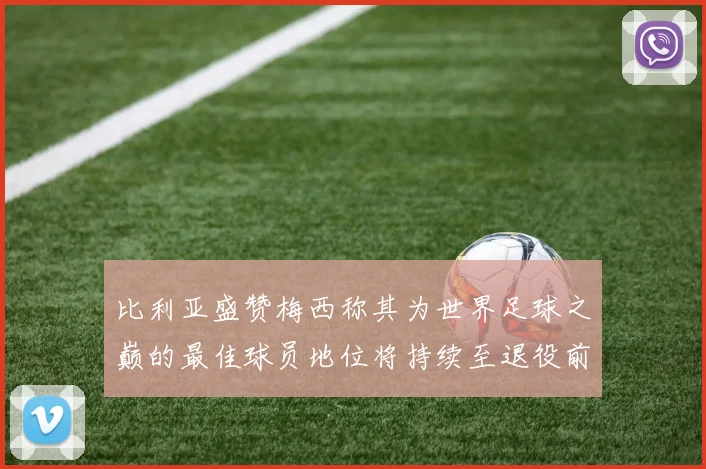 比利亚盛赞梅西称其为世界足球之巅的最佳球员地位将持续至退役前