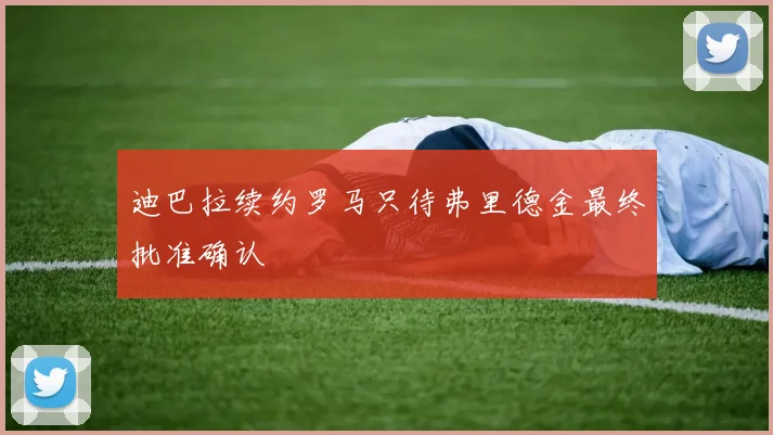 迪巴拉续约罗马只待弗里德金最终批准确认