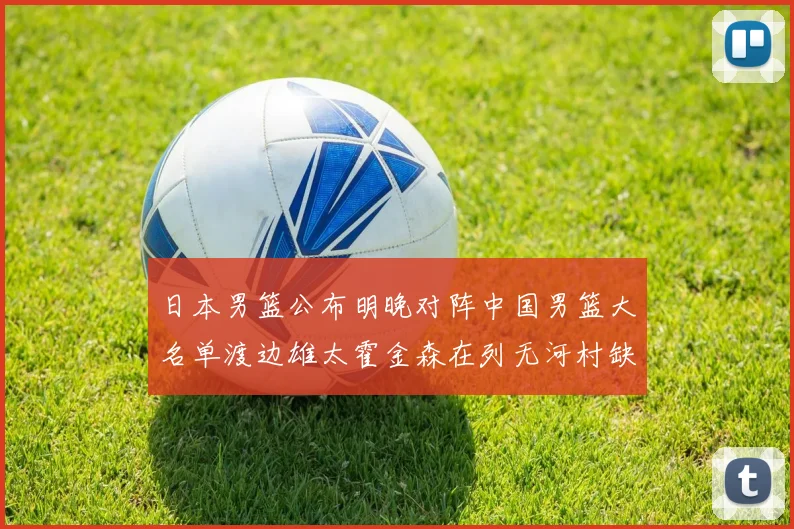 日本男篮公布明晚对阵中国男篮大名单渡边雄太霍金森在列无河村缺席