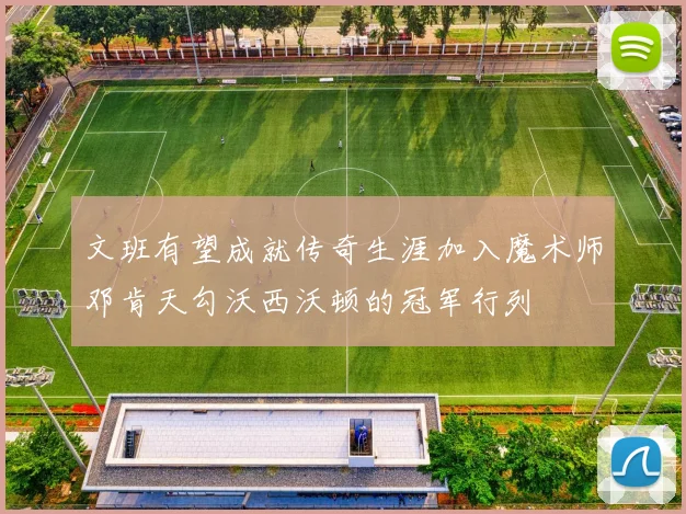 文班有望成就传奇生涯加入魔术师邓肯天勾沃西沃顿的冠军行列
