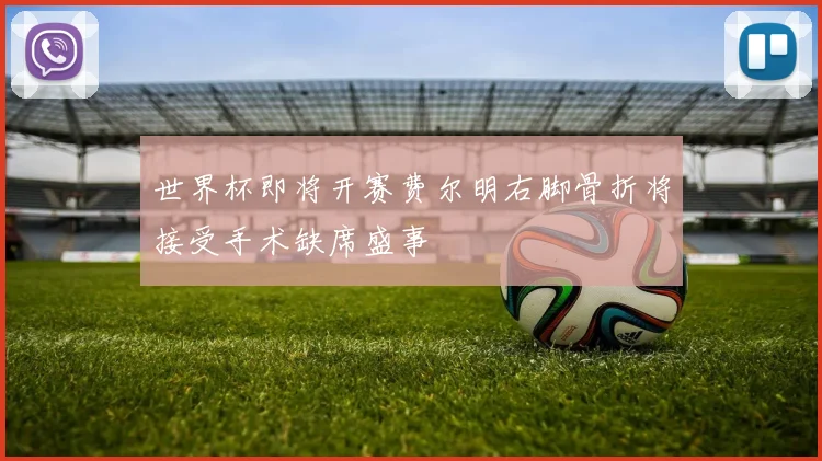 世界杯即将开赛费尔明右脚骨折将接受手术缺席盛事