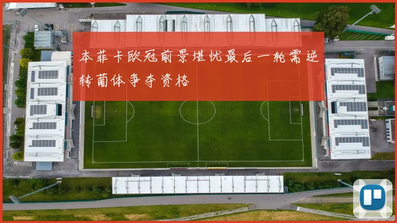 本菲卡欧冠前景堪忧最后一轮需逆转葡体争夺资格