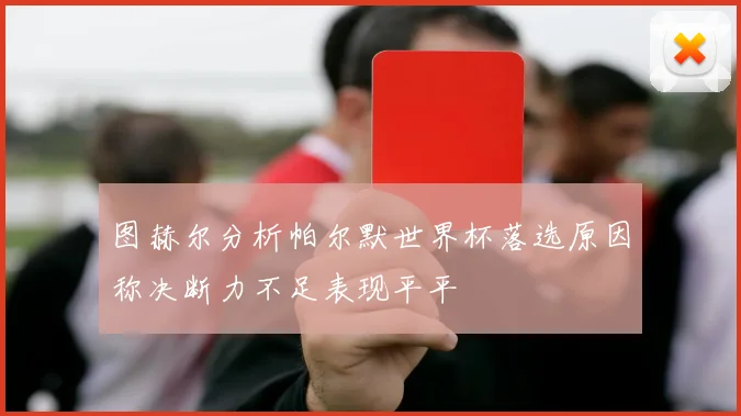 图赫尔分析帕尔默世界杯落选原因称决断力不足表现平平