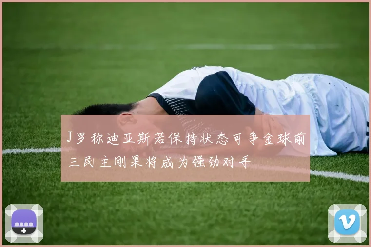 J罗称迪亚斯若保持状态可争金球前三民主刚果将成为强劲对手