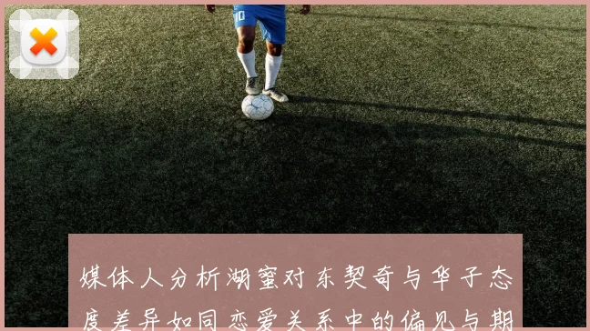 媒体人分析湖蜜对东契奇与华子态度差异如同恋爱关系中的偏见与期待