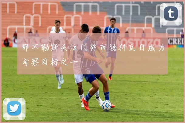那不勒斯关注门将市场科瓦日成为考察目标之一