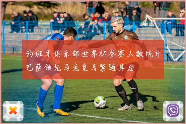 西班牙俱乐部世界杯参赛人数统计巴萨领先马竞皇马紧随其后